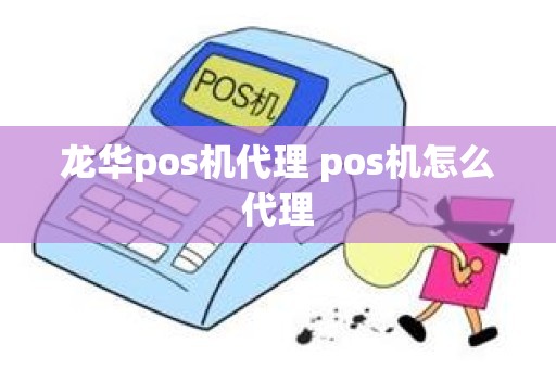 龙华pos机代理 pos机怎么代理 龙华pos机代理 pos机怎么代理