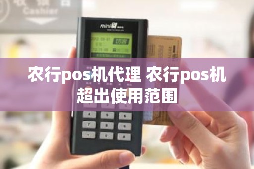 农行pos机代理 农行pos机超出使用范围