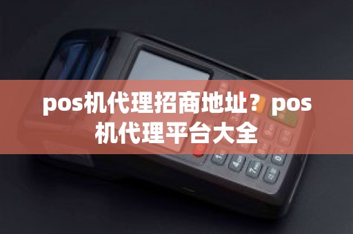 pos机代理招商地址？pos机代理平台大全