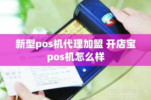 新型pos机代理加盟 开店宝pos机怎么样