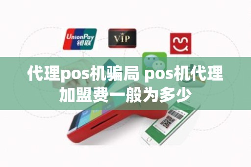 代理pos机骗局 pos机代理加盟费一般为多少