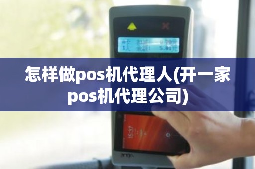 怎样做pos机代理人(开一家pos机代理公司)