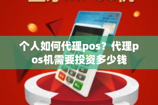 个人如何代理pos？代理pos机需要投资多少钱