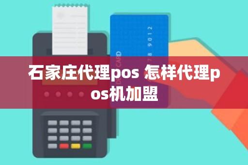 石家庄代理pos 怎样代理pos机加盟