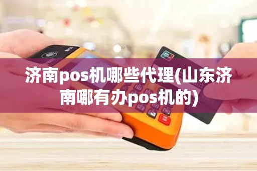 济南pos机哪些代理(山东济南哪有办pos机的)