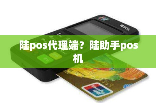 陆pos代理端？陆助手pos机