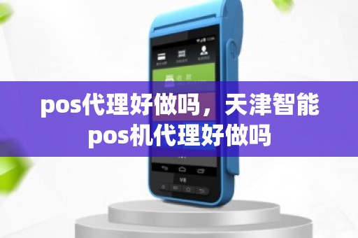 pos代理好做吗，天津智能pos机代理好做吗