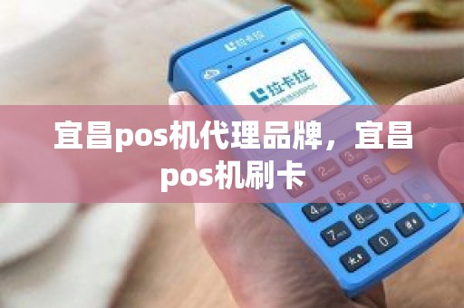 宜昌pos机代理品牌，宜昌pos机刷卡