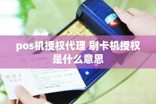 pos机授权代理 刷卡机授权是什么意思