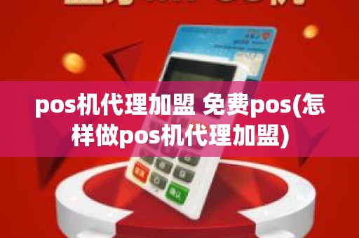 pos机代理加盟 免费pos(怎样做pos机代理加盟)