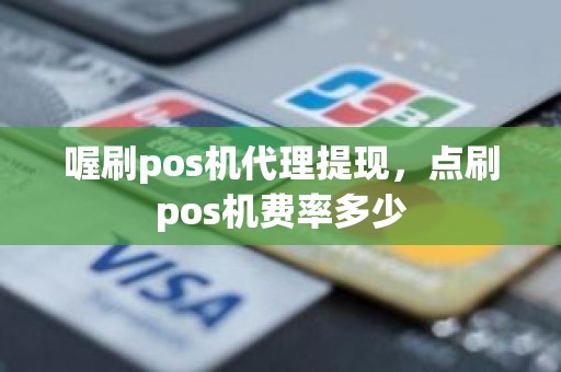 喔刷pos机代理提现，点刷pos机费率多少