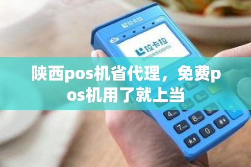 陕西pos机省代理，免费pos机用了就上当