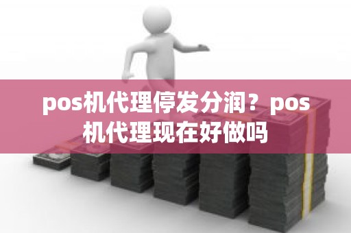 pos机代理停发分润？pos机代理现在好做吗