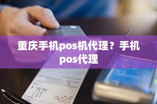 重庆手机pos机代理？手机pos代理