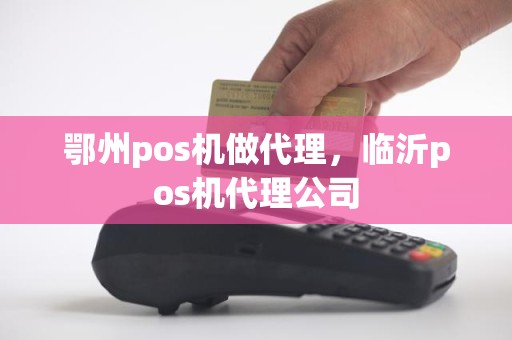 鄂州pos机做代理，临沂pos机代理公司