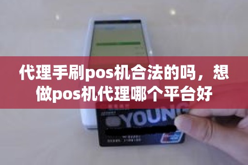 代理手刷pos机合法的吗，想做pos机代理哪个平台好