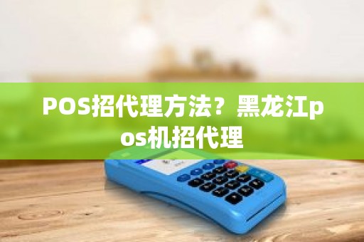POS招代理方法？黑龙江pos机招代理