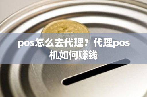 pos怎么去代理？代理pos机如何赚钱