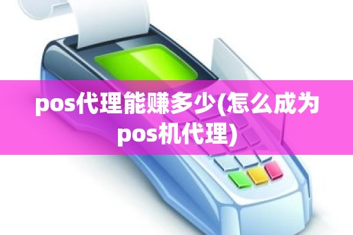 pos代理能赚多少(怎么成为pos机代理)