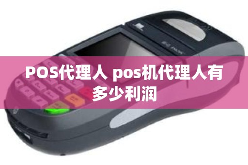 POS代理人 pos机代理人有多少利润