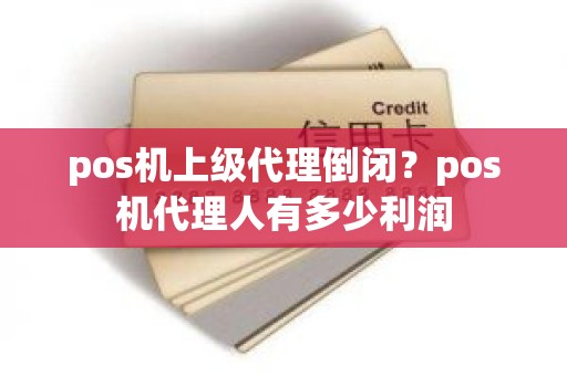 pos机上级代理倒闭？pos机代理人有多少利润