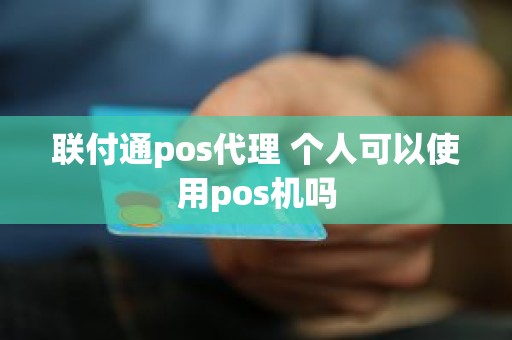 联付通pos代理 个人可以使用pos机吗