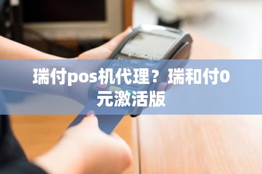 瑞付pos机代理？瑞和付0元激活版