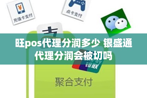 旺pos代理分润多少 银盛通代理分润会被切吗