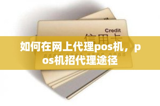 如何在网上代理pos机，pos机招代理途径