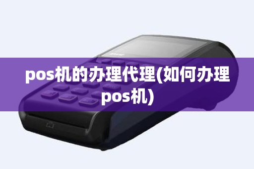 pos机的办理代理(如何办理pos机)