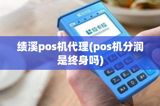 绩溪pos机代理(pos机分润是终身吗)