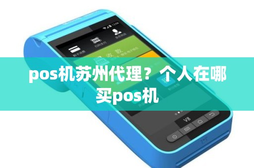 pos机苏州代理？个人在哪买pos机