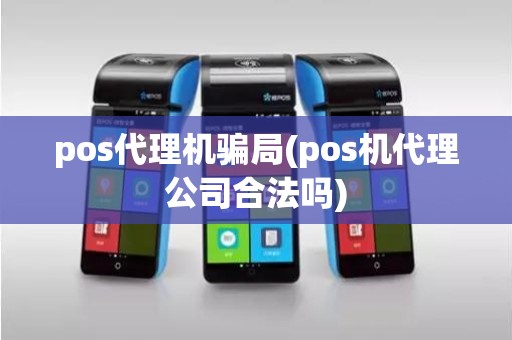pos代理机骗局(pos机代理公司合法吗)