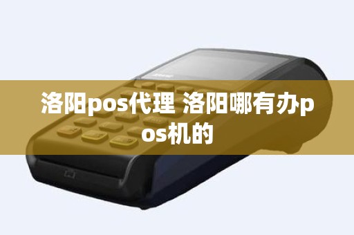 洛阳pos代理 洛阳哪有办pos机的