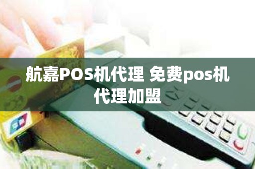 航嘉POS机代理 免费pos机代理加盟