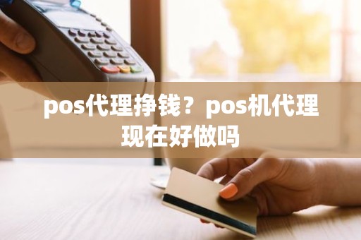 pos代理挣钱？pos机代理现在好做吗