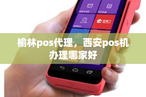 榆林pos代理，西安pos机办理哪家好