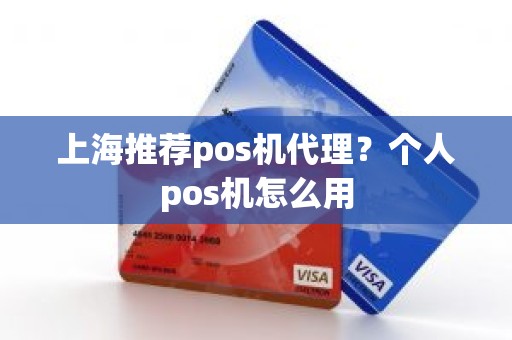 上海推荐pos机代理？个人pos机怎么用