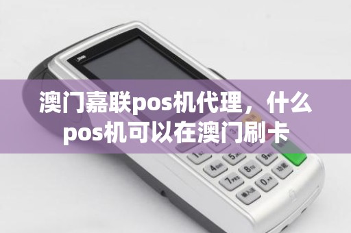 澳门嘉联pos机代理，什么pos机可以在澳门刷卡