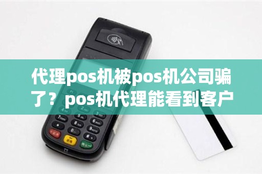 代理pos机被pos机公司骗了？pos机代理能看到客户刷卡吗
