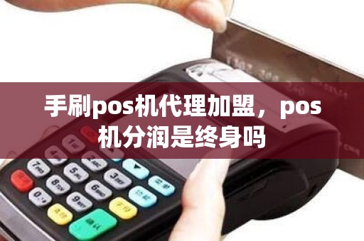 手刷pos机代理加盟，pos机分润是终身吗