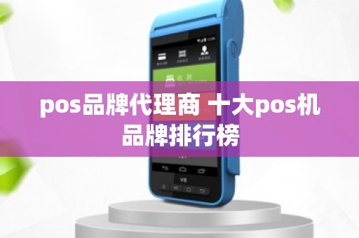 pos品牌代理商 十大pos机品牌排行榜