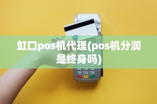 虹口pos机代理(pos机分润是终身吗)