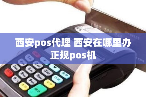 西安pos代理 西安在哪里办正规pos机