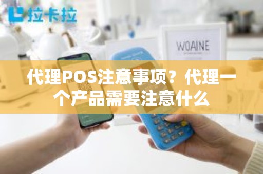 代理POS注意事项？代理一个产品需要注意什么