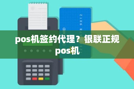 pos机签约代理？银联正规pos机