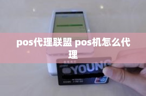 pos代理联盟 pos机怎么代理