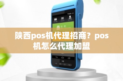 陕西pos机代理招商？pos机怎么代理加盟