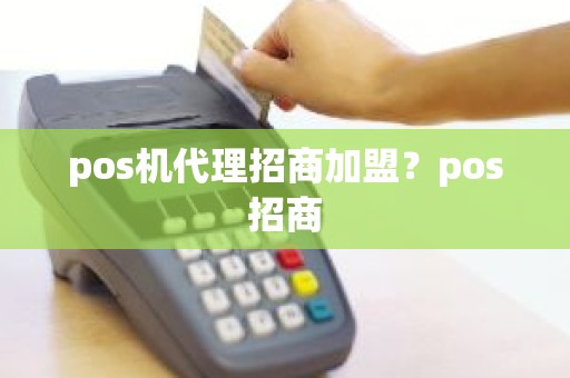 pos机代理招商加盟？pos招商