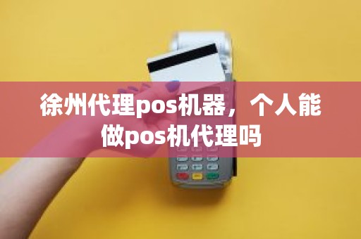 徐州代理pos机器，个人能做pos机代理吗